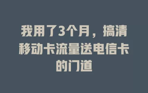 我用了3个月，搞清移动卡流量送电信卡的门道
