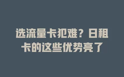 选流量卡犯难？日租卡的这些优势亮了