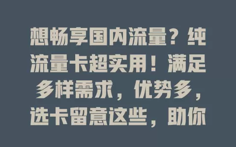 想畅享国内流量？纯流量卡超实用！满足多样需求，优势多，选卡留意这些，助你畅享优质网络生活
