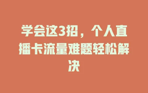 学会这3招，个人直播卡流量难题轻松解决