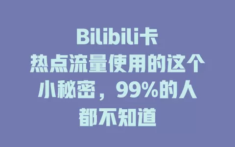 Bilibili卡热点流量使用的这个小秘密，99%的人都不知道