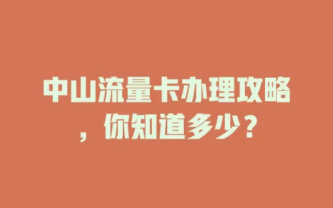 中山流量卡办理攻略，你知道多少？
