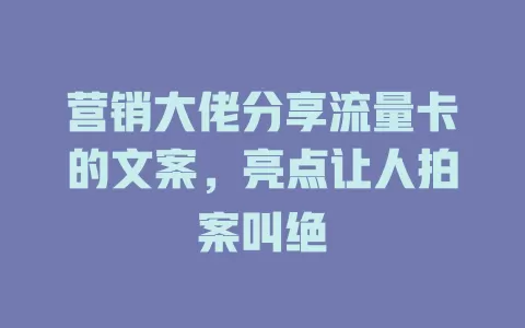 营销大佬分享流量卡的文案，亮点让人拍案叫绝