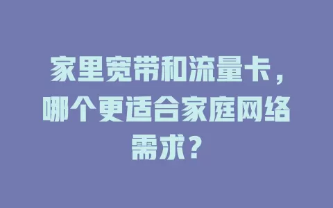 家里宽带和流量卡，哪个更适合家庭网络需求？