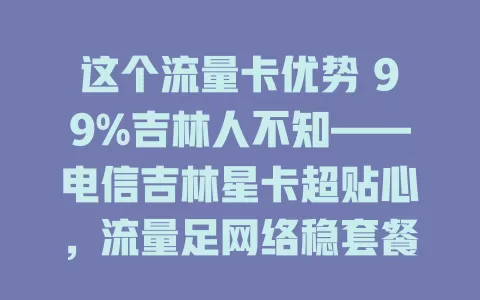 这个流量卡优势 99%吉林人不知——电信吉林星卡超贴心，流量足网络稳套餐优服务好