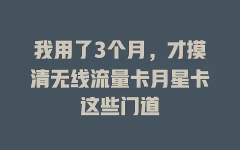 我用了3个月，才摸清无线流量卡月星卡这些门道
