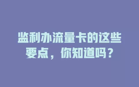监利办流量卡的这些要点，你知道吗？