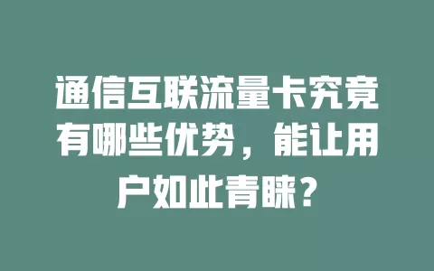通信互联流量卡究竟有哪些优势，能让用户如此青睐？