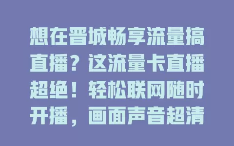 想在晋城畅享流量搞直播？这流量卡直播超绝！轻松联网随时开播，画面声音超清晰，互动顺畅无卡顿，直播创业好选择，速来！
