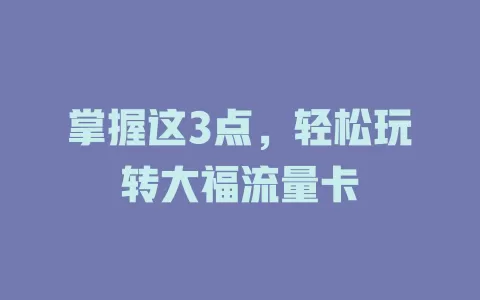 掌握这3点，轻松玩转大福流量卡