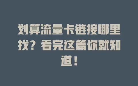 划算流量卡链接哪里找？看完这篇你就知道！