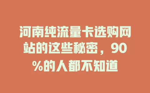 河南纯流量卡选购网站的这些秘密，90%的人都不知道