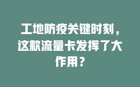 工地防疫关键时刻，这款流量卡发挥了大作用？