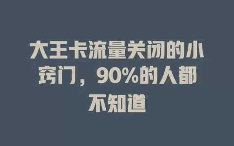 大王卡流量关闭的小窍门，90%的人都不知道