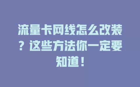 流量卡网线怎么改装？这些方法你一定要知道！