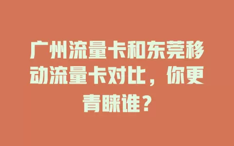 广州流量卡和东莞移动流量卡对比，你更青睐谁？