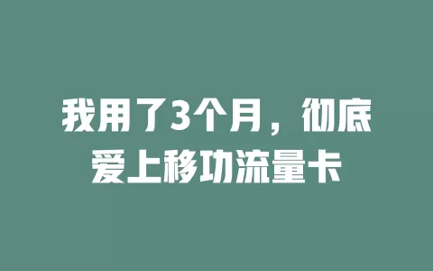 我用了3个月，彻底爱上移功流量卡