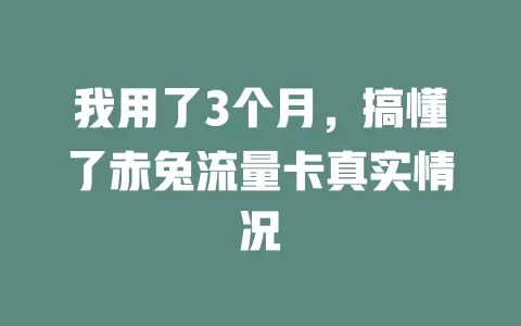 我用了3个月，搞懂了赤兔流量卡真实情况