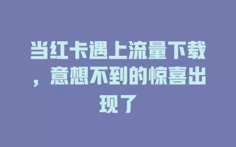 当红卡遇上流量下载，意想不到的惊喜出现了