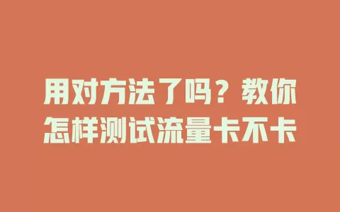 用对方法了吗？教你怎样测试流量卡不卡