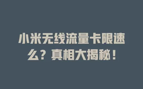 小米无线流量卡限速么？真相大揭秘！