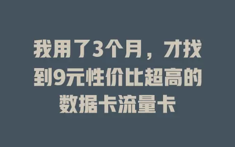 我用了3个月，才找到9元性价比超高的数据卡流量卡