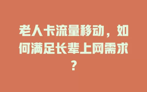 老人卡流量移动，如何满足长辈上网需求？