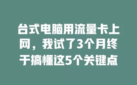 台式电脑用流量卡上网，我试了3个月终于搞懂这5个关键点