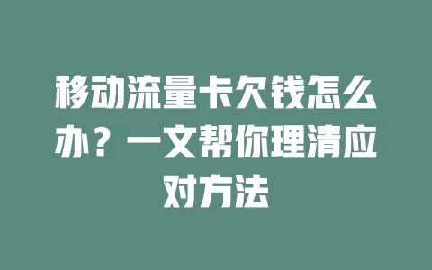 移动流量卡欠钱怎么办？一文帮你理清应对方法