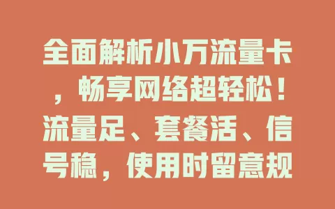 全面解析小万流量卡，畅享网络超轻松！流量足、套餐活、信号稳，使用时留意规则与有效期，小万卡助你在网络世界自由遨游，尽享数字生活
