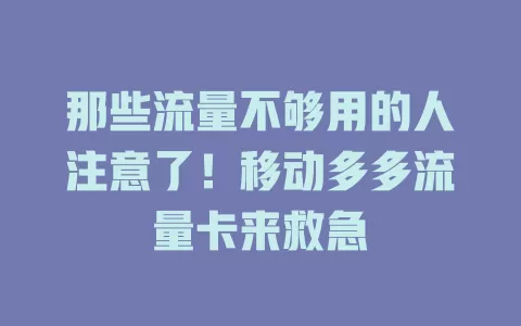 那些流量不够用的人注意了！移动多多流量卡来救急