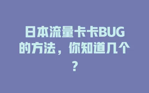 日本流量卡卡BUG的方法，你知道几个？