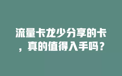 流量卡龙少分享的卡，真的值得入手吗？