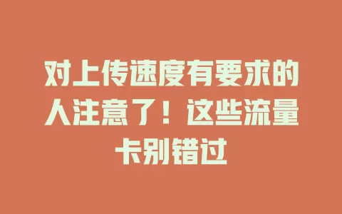 对上传速度有要求的人注意了！这些流量卡别错过