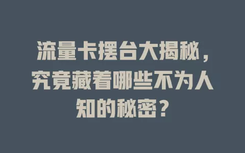 流量卡摆台大揭秘，究竟藏着哪些不为人知的秘密？