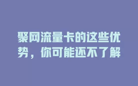聚网流量卡的这些优势，你可能还不了解