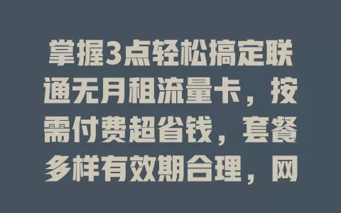 掌握3点轻松搞定联通无月租流量卡，按需付费超省钱，套餐多样有效期合理，网络稳，选卡留意要点畅享便捷网络