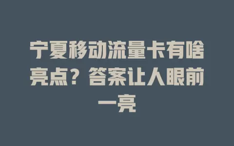 宁夏移动流量卡有啥亮点？答案让人眼前一亮