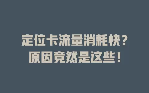 定位卡流量消耗快？原因竟然是这些！