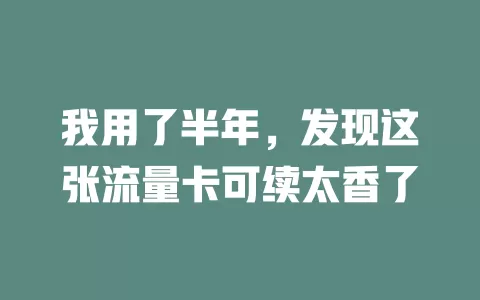 我用了半年，发现这张流量卡可续太香了