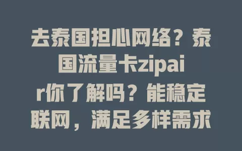 去泰国担心网络？泰国流量卡zipair你了解吗？能稳定联网，满足多样需求，套餐可选，用时有注意事项，是泰国之行不错的网络通讯方案