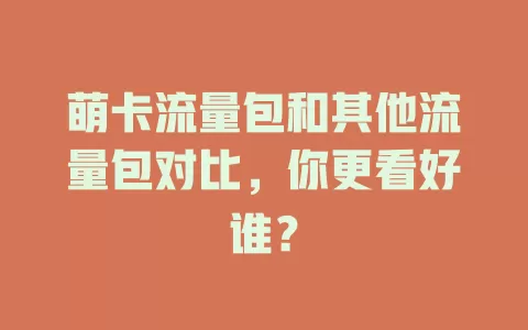 萌卡流量包和其他流量包对比，你更看好谁？