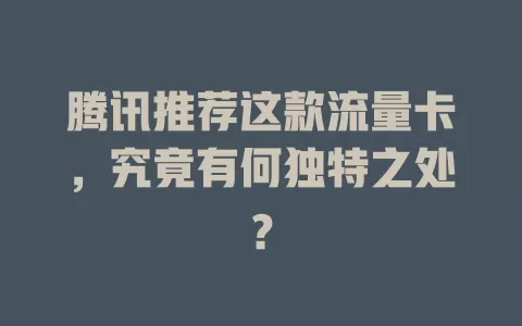 腾讯推荐这款流量卡，究竟有何独特之处？