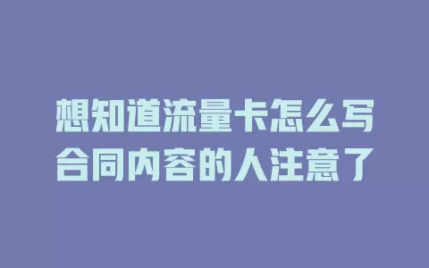 想知道流量卡怎么写合同内容的人注意了