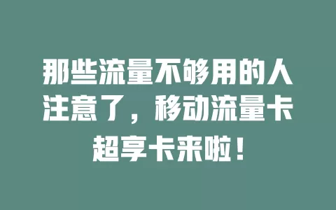 那些流量不够用的人注意了，移动流量卡超享卡来啦！