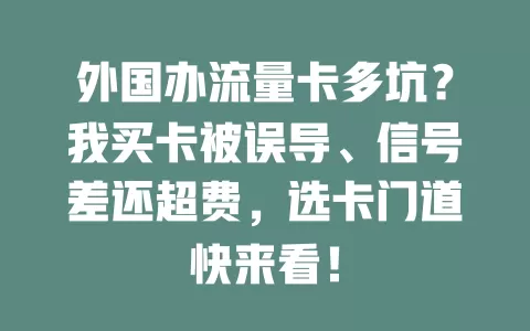 外国办流量卡多坑？我买卡被误导、信号差还超费，选卡门道快来看！