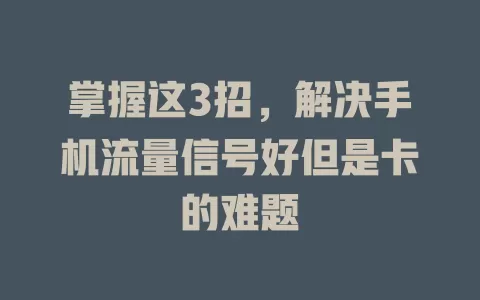 掌握这3招，解决手机流量信号好但是卡的难题