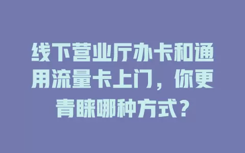 线下营业厅办卡和通用流量卡上门，你更青睐哪种方式？