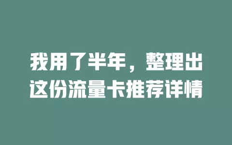 我用了半年，整理出这份流量卡推荐详情