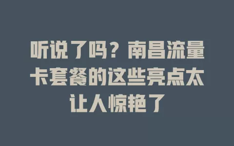 听说了吗？南昌流量卡套餐的这些亮点太让人惊艳了